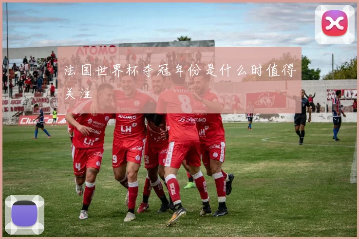 法国世界杯夺冠年份是什么时值得关注