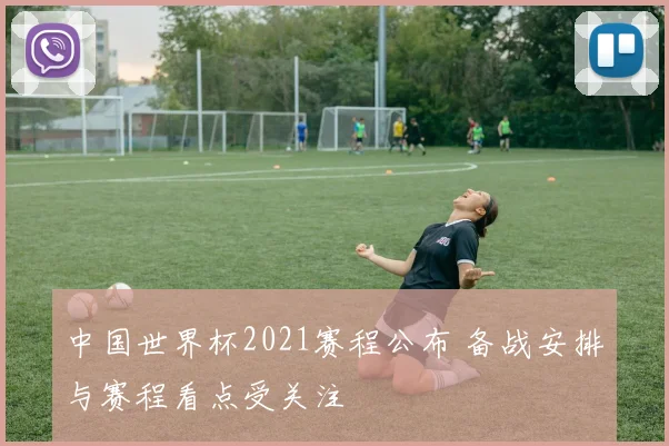 中国世界杯2021赛程公布 备战安排与赛程看点受关注