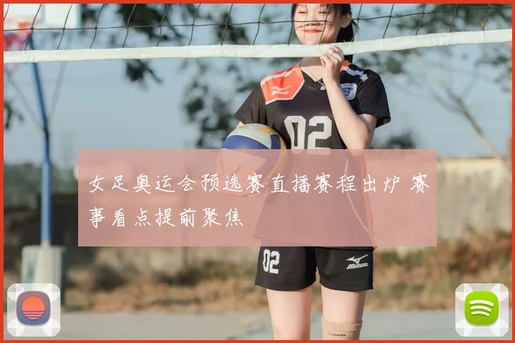 女足奥运会预选赛直播赛程出炉 赛事看点提前聚焦