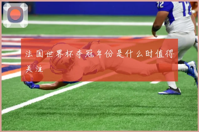 法国世界杯夺冠年份是什么时值得关注