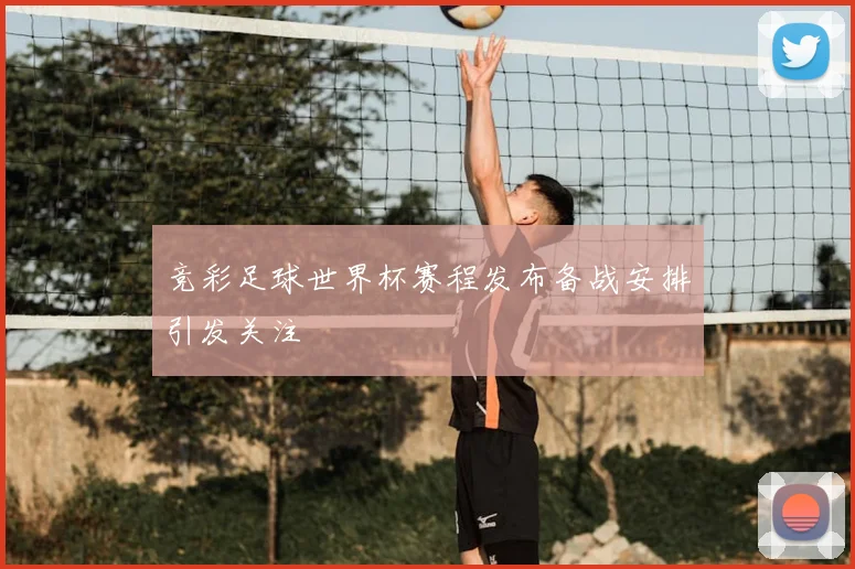 竞彩足球世界杯赛程发布备战安排引发关注