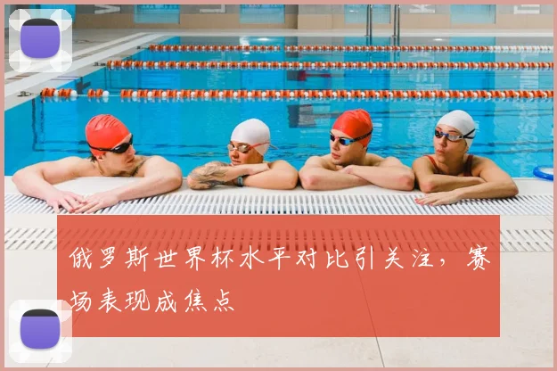 俄罗斯世界杯水平对比引关注,赛场表现成焦点