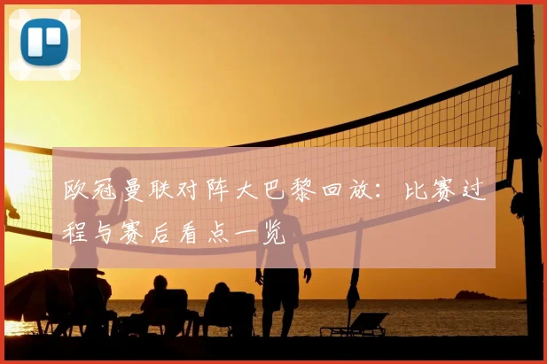 欧冠曼联对阵大巴黎回放:比赛过程与赛后看点一览