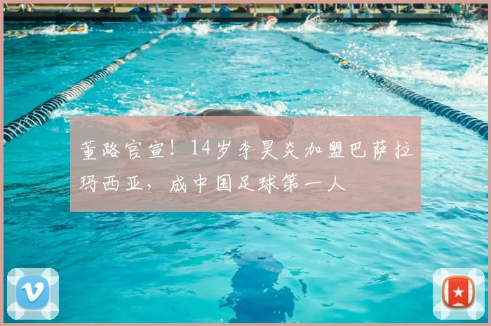 董路官宣!14岁李昊炎加盟巴萨拉玛西亚,成中国足球第一人