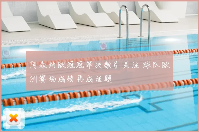 阿森纳欧冠冠军次数引关注 球队欧洲赛场成绩再成话题
