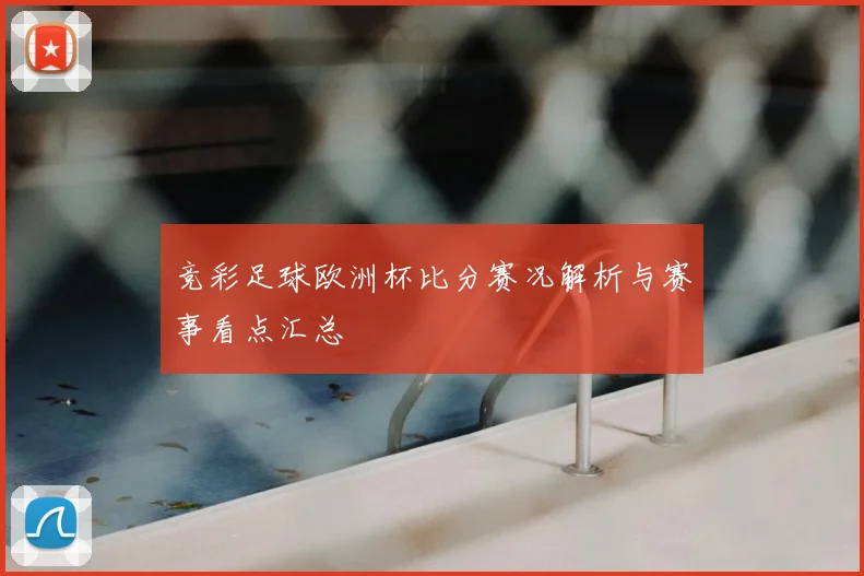 竞彩足球欧洲杯比分赛况解析与赛事看点汇总