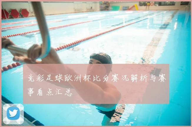 竞彩足球欧洲杯比分赛况解析与赛事看点汇总