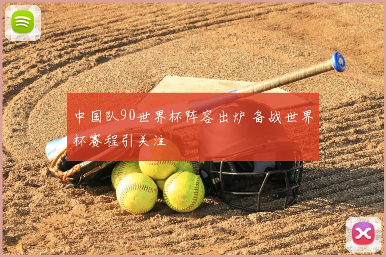 中国队90世界杯阵容出炉 备战世界杯赛程引关注