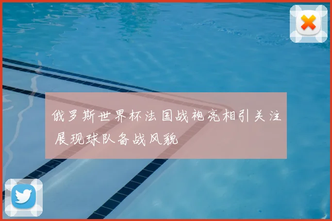 俄罗斯世界杯法国战袍亮相引关注 展现球队备战风貌