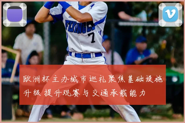 欧洲杯主办城市巡礼聚焦基础设施升级 提升观赛与交通承载能力