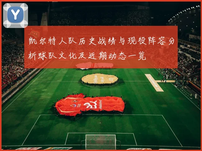 凯尔特人队历史战绩与现役阵容分析球队文化及近期动态一览