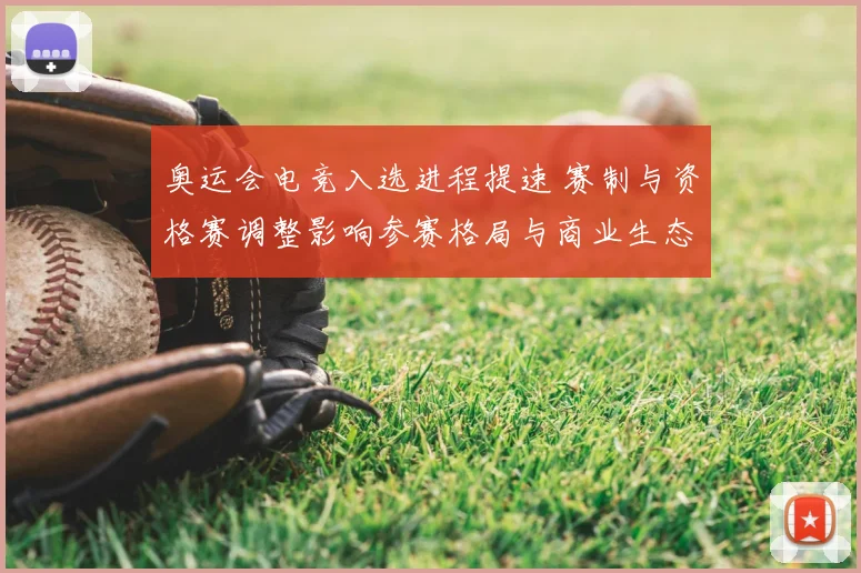 奥运会电竞入选进程提速 赛制与资格赛调整影响参赛格局与商业生态