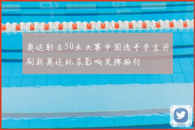 奥运射击50米决赛中国选手夺金并刷新奥运纪录影响奖牌排行