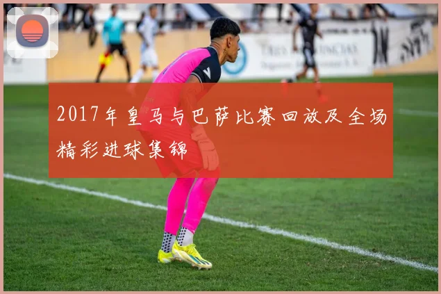 2017年皇马与巴萨比赛回放及全场精彩进球集锦