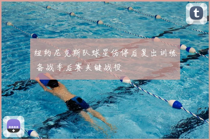 纽约尼克斯队球星伤停后复出训练 备战季后赛关键战役