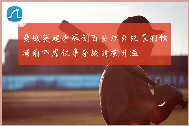 曼城英超夺冠创百分积分纪录利物浦前四席位争夺战持续升温