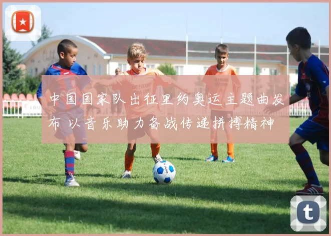 中国国家队出征里约奥运主题曲发布 以音乐助力备战传递拼搏精神