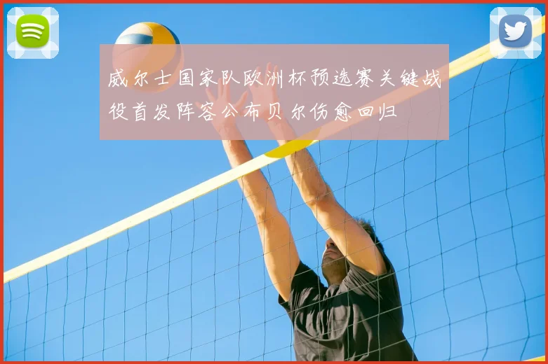 威尔士国家队欧洲杯预选赛关键战役首发阵容公布贝尔伤愈回归