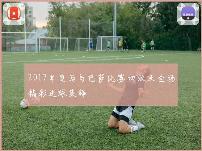 2017年皇马与巴萨比赛回放及全场精彩进球集锦
