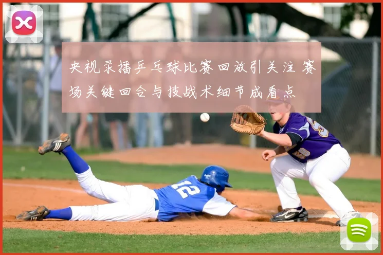 央视录播乒乓球比赛回放引关注 赛场关键回合与技战术细节成看点