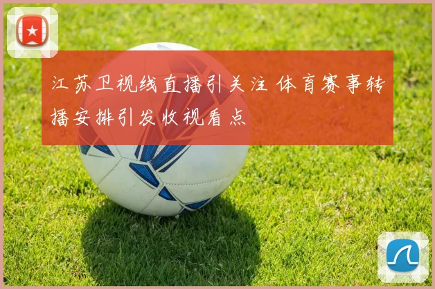 江苏卫视线直播引关注 体育赛事转播安排引发收视看点