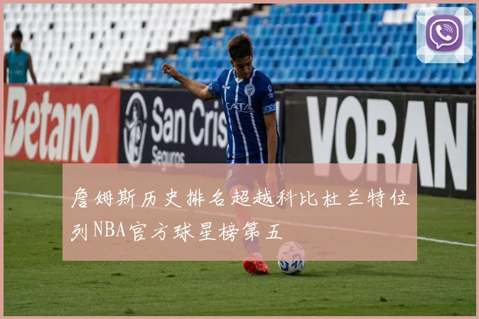 詹姆斯历史排名超越科比杜兰特位列NBA官方球星榜第五