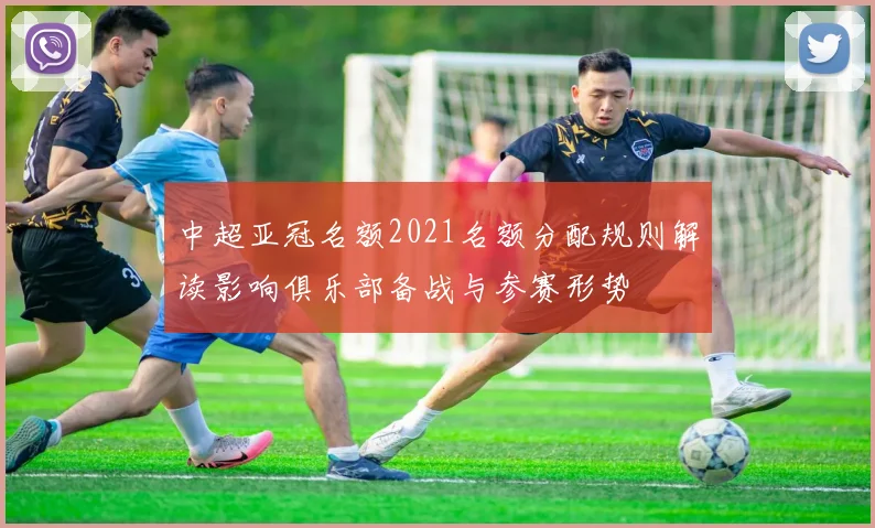 中超亚冠名额2021名额分配规则解读影响俱乐部备战与参赛形势