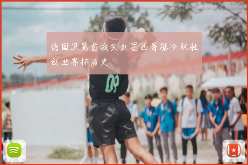 德国卫冕首战失利墨西哥爆冷取胜创世界杯历史