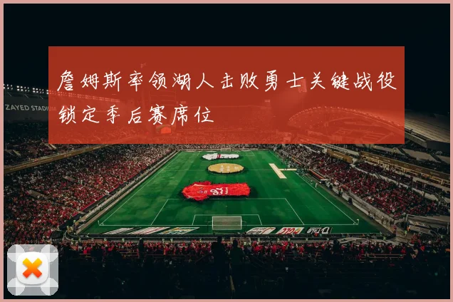 詹姆斯率领湖人击败勇士关键战役锁定季后赛席位