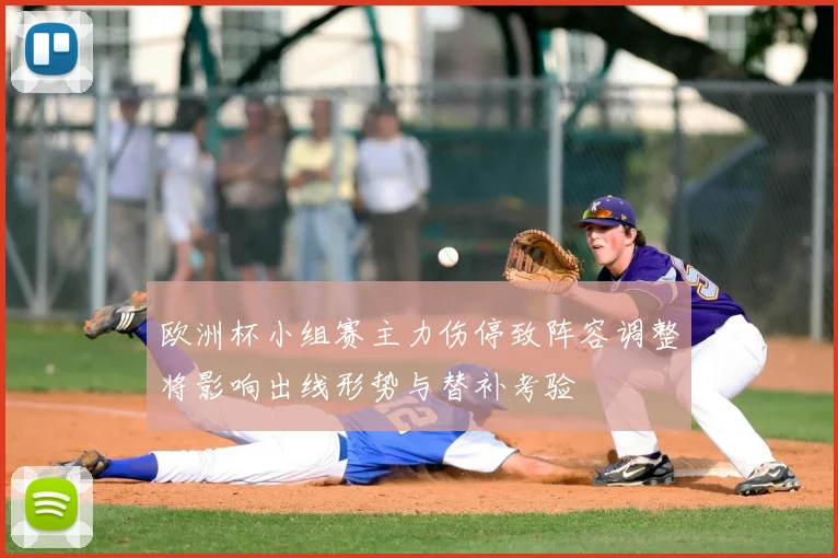 欧洲杯小组赛主力伤停致阵容调整将影响出线形势与替补考验