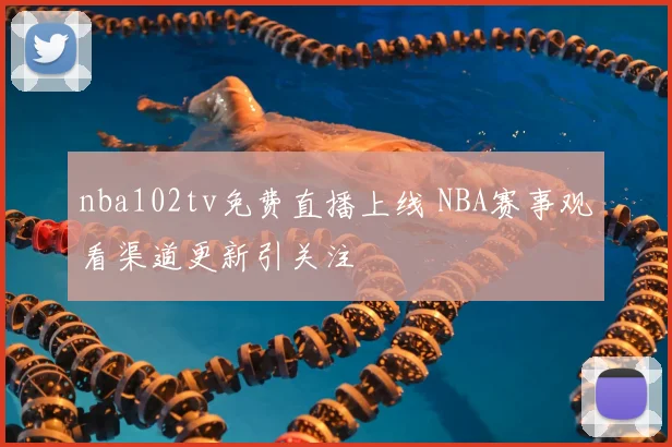 nba102tv免费直播上线 NBA赛事观看渠道更新引关注