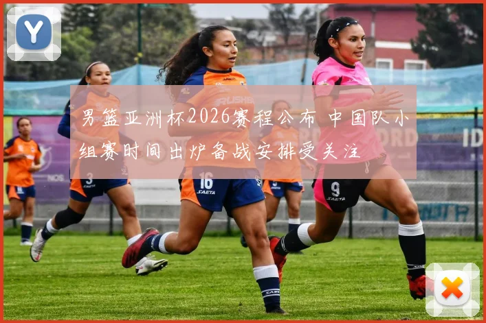 男篮亚洲杯2026赛程公布 中国队小组赛时间出炉备战安排受关注