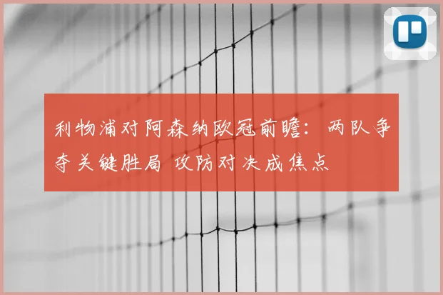 利物浦对阿森纳欧冠前瞻：两队争夺关键胜局 攻防对决成焦点