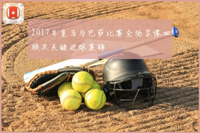 2017年皇马与巴萨比赛全场录像回顾及关键进球集锦