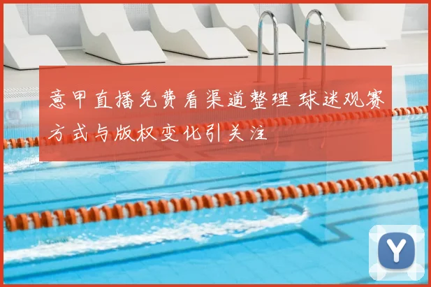 意甲直播免费看渠道整理 球迷观赛方式与版权变化引关注