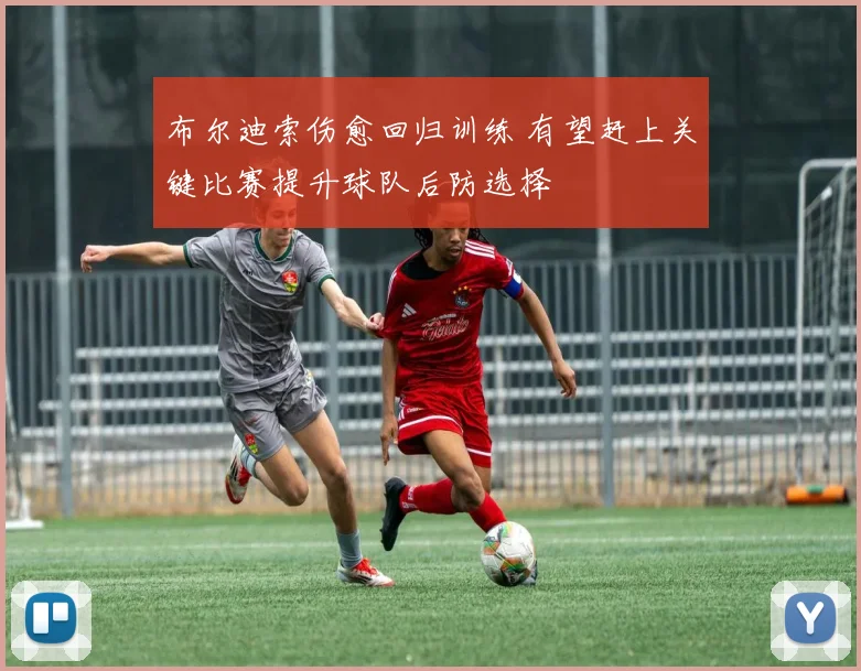 布尔迪索伤愈回归训练 有望赶上关键比赛提升球队后防选择