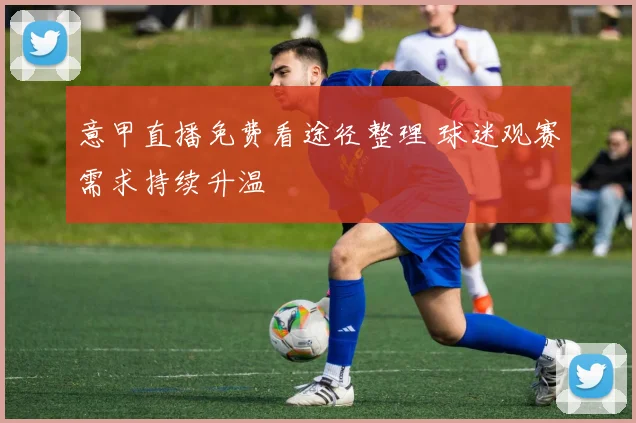 意甲直播免费看途径整理 球迷观赛需求持续升温